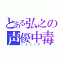 とある弘之の声優中毒（コエマニア）