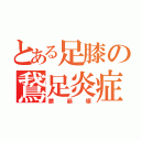 とある足膝の鵞足炎症（膝崩壊）