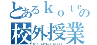 とあるｋｏｔｅｎの校外授業（Ｏｆｆ ｃａｍｐｕｓ ｃｌａｓｓ）