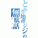 とある地理ジジイの無駄話（ムーダ）