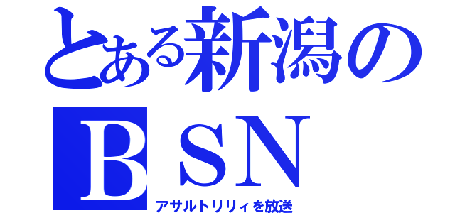 とある新潟のＢＳＮ（アサルトリリィを放送）