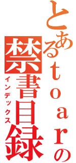 とあるｔｏａｒｕの禁書目録（インデックス）