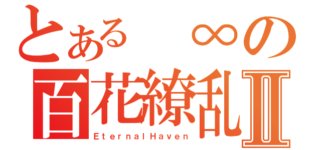 とある ∞の百花繚乱Ⅱ（ＥｔｅｒｎａｌＨａｖｅｎ）