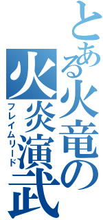 とある火竜の火炎演武（フレイムリード）