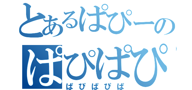 とあるぱぴーのぱぴぱぴ（ぱぴぱぴぱ）