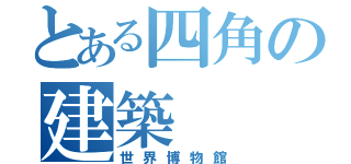 とある四角の建築（世界博物館）