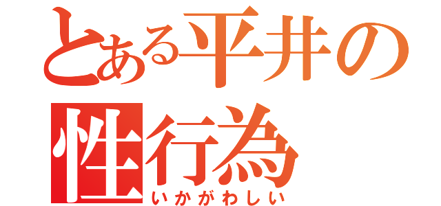 とある平井の性行為（いかがわしい）