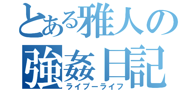 とある雅人の強姦日記（ライプーライフ）