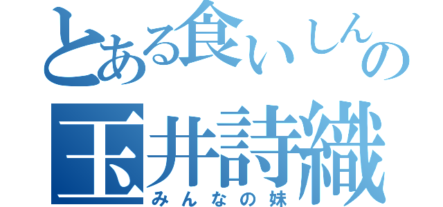 とある食いしん坊の玉井詩織（みんなの妹）