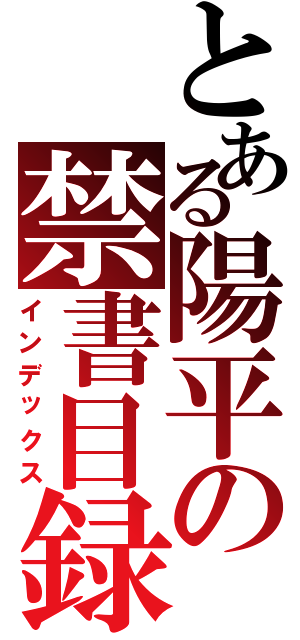 とある陽平の禁書目録（インデックス）