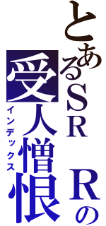 とあるＳＲ ＲＸの受人憎恨的罪人（インデックス）