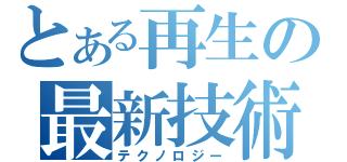 とある再生の最新技術（テクノロジー）