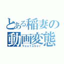 とある稲妻の動画変態（Ｙｏｕｔｕｂｅｒ）