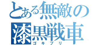 とある無敵の漆黒戦車（ゴキブリ）