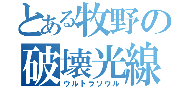 とある牧野の破壊光線（ウルトラソウル）