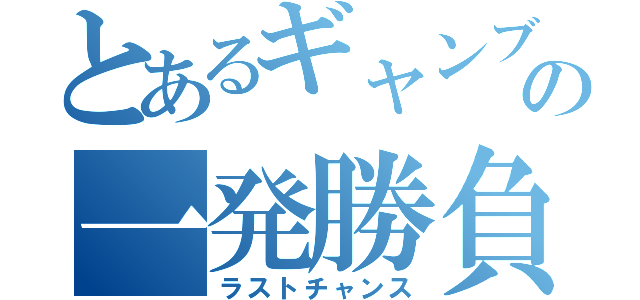 とあるギャンブラーの一発勝負（ラストチャンス）