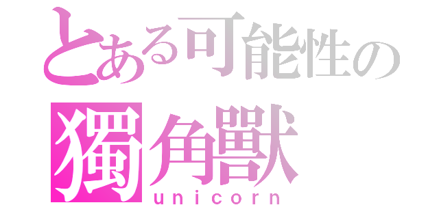 とある可能性の獨角獸（ｕｎｉｃｏｒｎ）