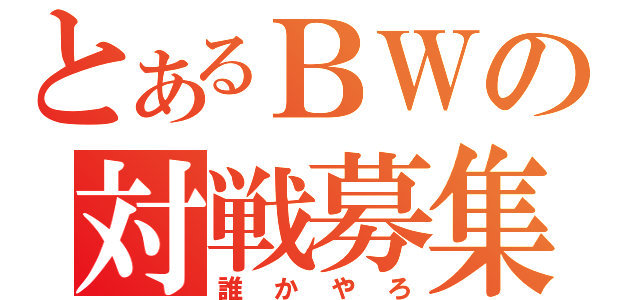 とあるＢＷの対戦募集（誰かやろ）