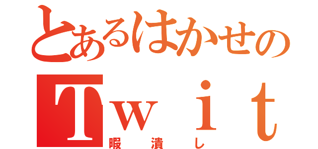 とあるはかせのＴｗｉｔｔｅｒ（暇潰し）