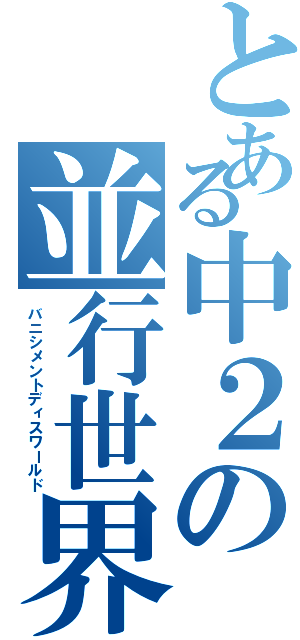 とある中２の並行世界（バニシメントディスワールド）