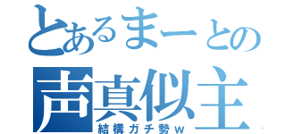 とあるまーとの声真似主（結構ガチ勢ｗ）