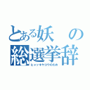 とある妖の総選挙辞退（ヒャッキヤコウのため）