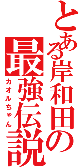 とある岸和田の最強伝説（カオルちゃん）