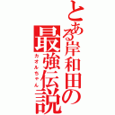 とある岸和田の最強伝説（カオルちゃん）