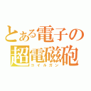 とある電子の超電磁砲（コイルガン）