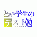 とある学生のテスト勉強（ＬＩＮＥ放置）