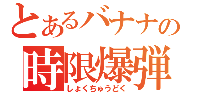 とあるバナナの時限爆弾（しょくちゅうどく）