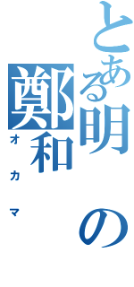 とある明の鄭和（オカマ）