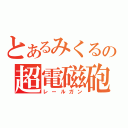 とあるみくるの超電磁砲（レールガン）