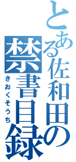 とある佐和田の禁書目録（きおくそうち）