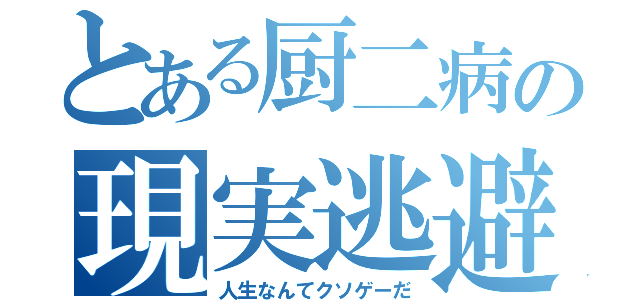 とある厨二病の現実逃避（人生なんてクソゲーだ）