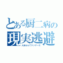 とある厨二病の現実逃避（人生なんてクソゲーだ）