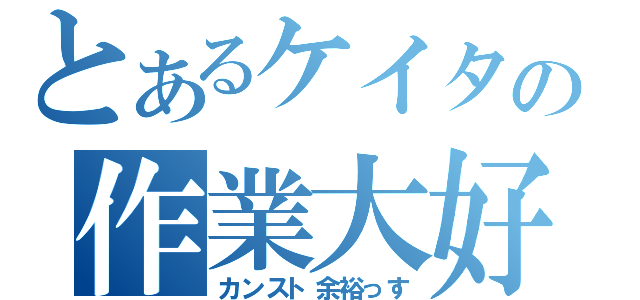 とあるケイタの作業大好（カンスト余裕っす）