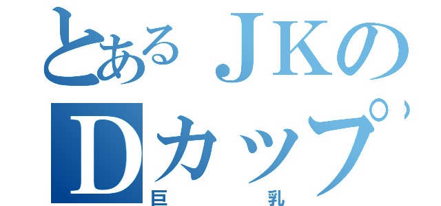 とあるＪＫのＤカップ（巨乳）