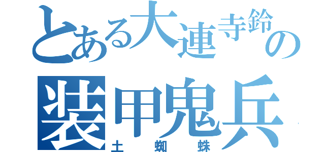 とある大連寺鈴鹿の装甲鬼兵（土蜘蛛）