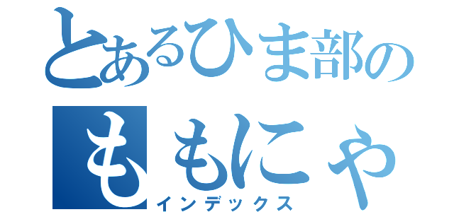 とあるひま部のももにゃん（インデックス）