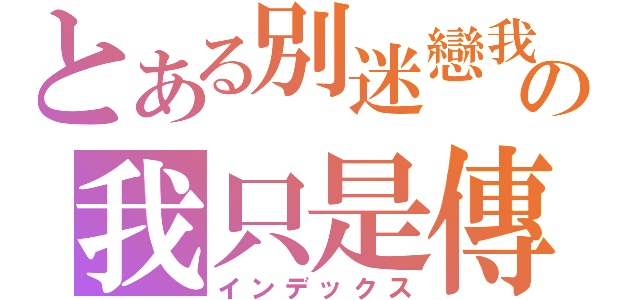 とある別迷戀我の我只是傳說（インデックス）