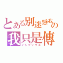 とある別迷戀我の我只是傳說（インデックス）