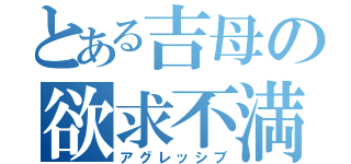 とある吉母の欲求不満（アグレッシブ）