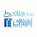 とある黒塗王の自己慢画（ブラックマスター）