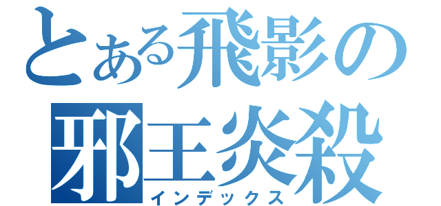 とある飛影の邪王炎殺剣（インデックス）