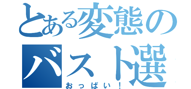 とある変態のバスト選び（おっぱい！）