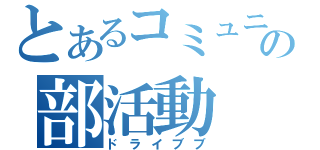 とあるコミュニティの部活動（ドライブブ）