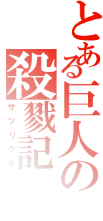 とある巨人の殺戮記Ⅱ（サツリクキ）