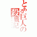 とある巨人の殺戮記Ⅱ（サツリクキ）