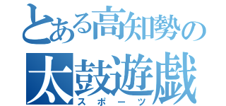 とある高知勢の太鼓遊戯（スポーツ）